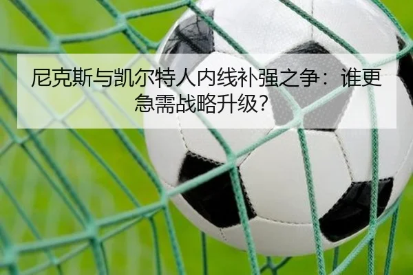 尼克斯与凯尔特人内线补强之争：谁更急需战略升级？