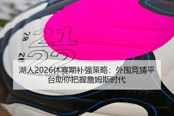 湖人2026休赛期补强策略：外围竞猜平台助你把握詹姆斯时代