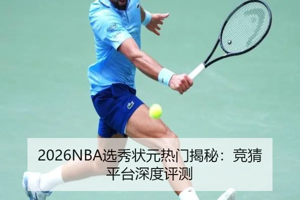2026NBA选秀状元热门揭秘：竞猜平台深度评测